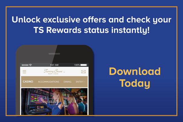 Unlock exclusive offers and check your TS Rewards status instantly! Download [Turning Stone Mobile App] Today